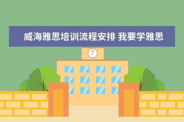 威海雅思培训流程安排 我要学雅思,想去英国,不知道威海有没有雅思培训比较...