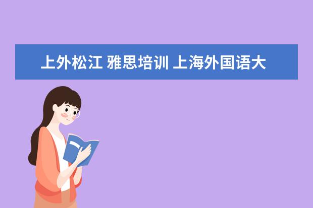 上外松江 雅思培训 上海外国语大学立泰学院的教育环境如何?