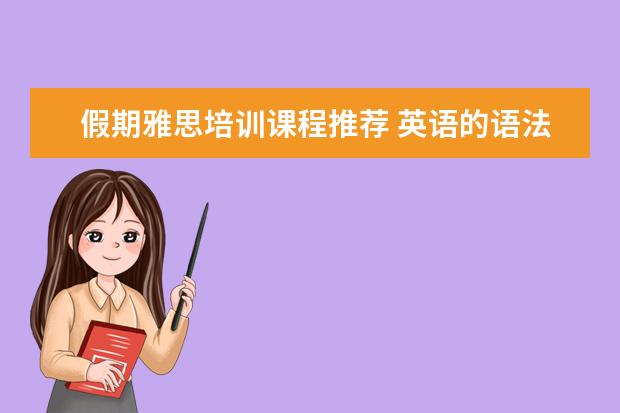 假期雅思培训课程推荐 英语的语法太差了,夏令营那种,像新东方,假期有班么?...
