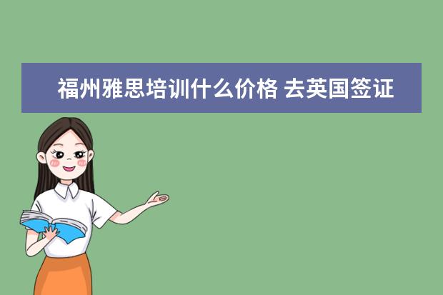 福州雅思培训什么价格 去英国签证怎么办