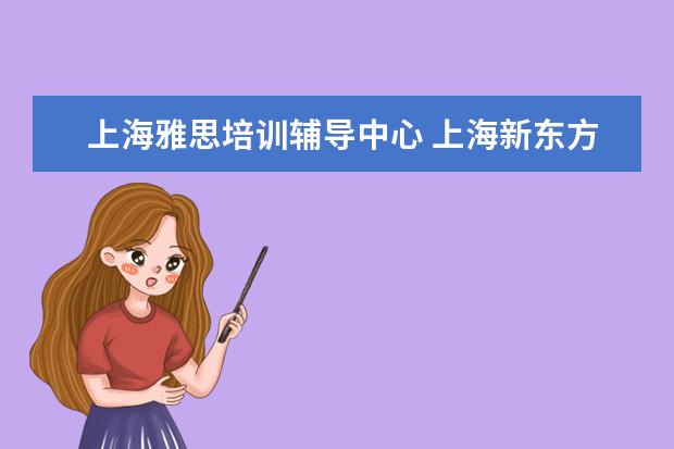 上海雅思培训辅导中心 上海新东方雅思培训机构地址