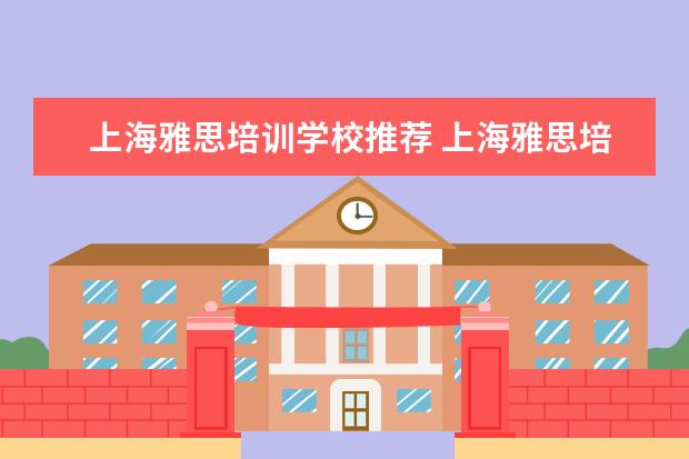 上海雅思培训学校推荐 上海雅思培训上课效果哪家好?