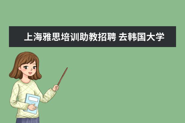上海雅思培训助教招聘 去韩国大学留学的要求