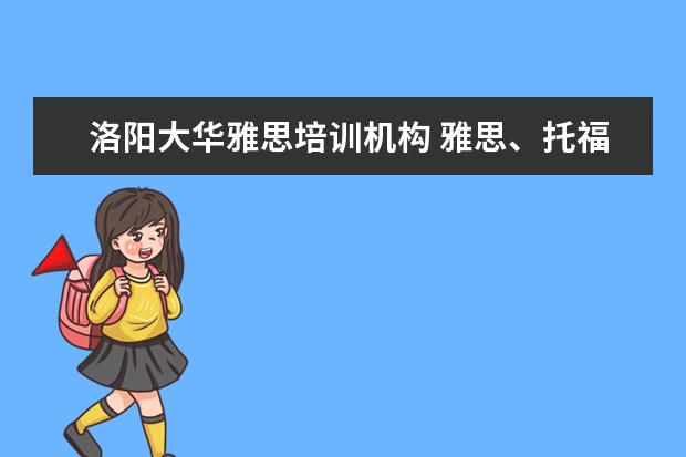 洛阳大华雅思培训机构 雅思、托福、sat培训哪家好啊?