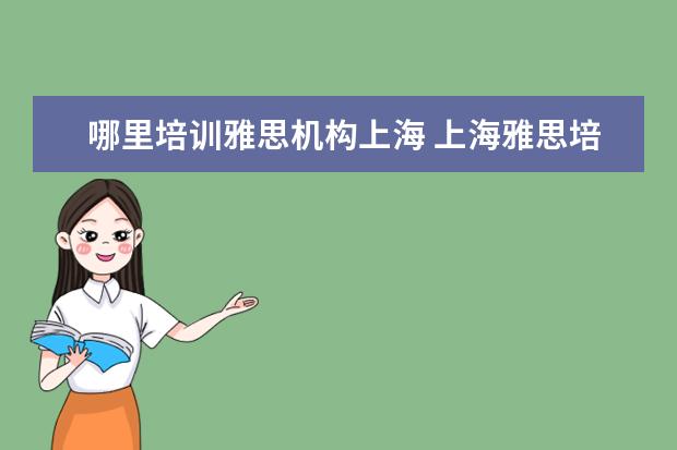 哪里培训雅思机构上海 上海雅思培训机构哪家好机构排名