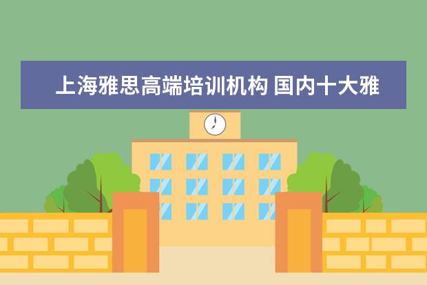 上海雅思高端培训机构 国内十大雅思培训机构分别是哪些?