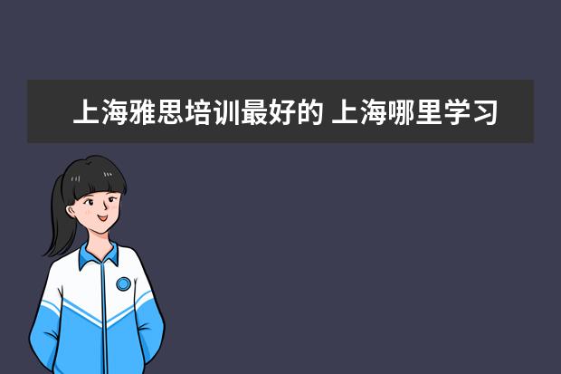 上海雅思培训最好的 上海哪里学习雅思比较好哪个好