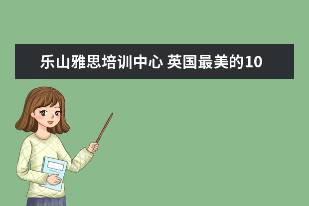 乐山雅思培训中心 英国最美的10所大学是哪些学校