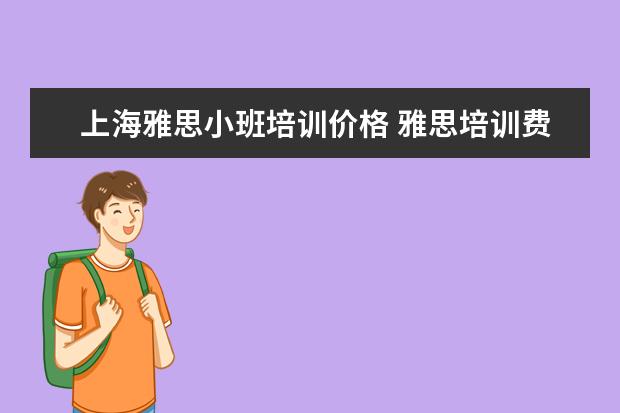 上海雅思小班培训价格 雅思培训费用大概要多少呢?