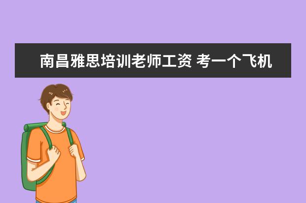 南昌雅思培训老师工资 考一个飞机驾照要多少钱