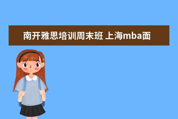 南开雅思培训周末班 上海mba面试辅导班,大家选的都是谁家的?