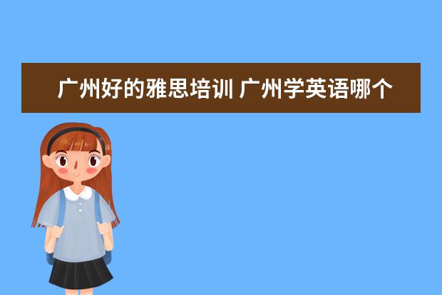 广州好的雅思培训 广州学英语哪个培训机构好
