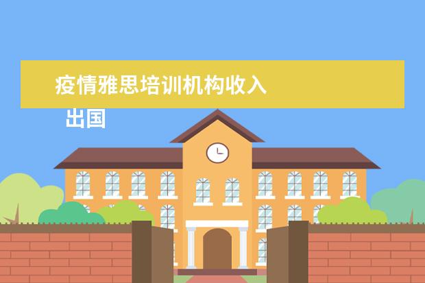 疫情雅思培训机构收入 
  出国留学选中介有金吉列、新东方、优越教育等。