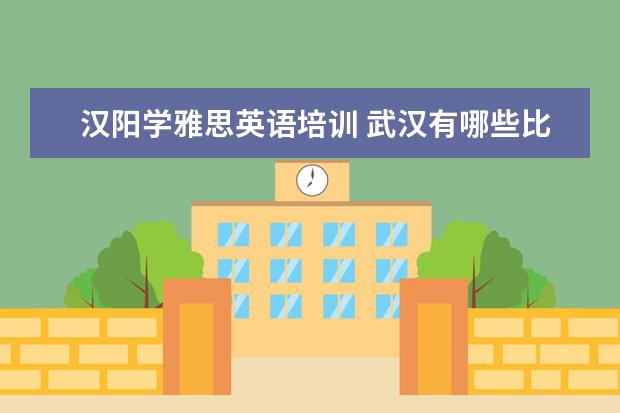 汉阳学雅思英语培训 武汉有哪些比较出名的教育培训机构?