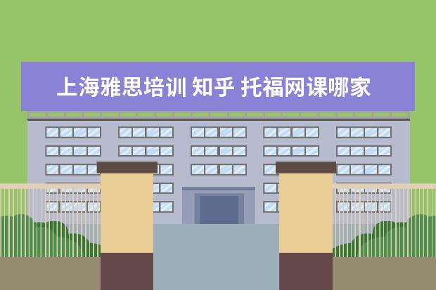 上海雅思培训 知乎 托福网课哪家好哪个好