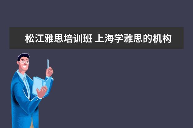 松江雅思培训班 上海学雅思的机构有哪些