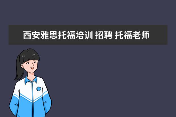 西安雅思托福培训 招聘 托福老师待遇如何?新东方,环球雅思,朗阁,有何区别?1...