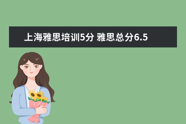 上海雅思培训5分 雅思总分6.5分 单项分别是6,8,5.5,6 有一个没到6 会...