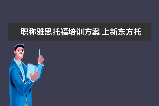 职称雅思托福培训方案 上新东方托福或者雅思的培训班一般要多少钱?谢谢~~ ...