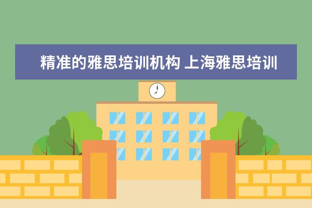 精准的雅思培训机构 上海雅思培训哪家比较好?