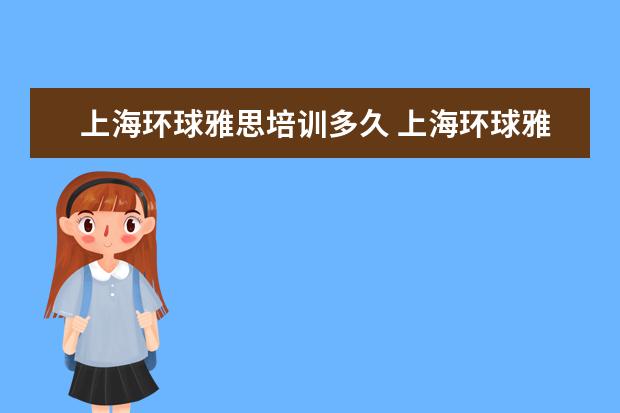 上海环球雅思培训多久 上海环球雅思的发展历程