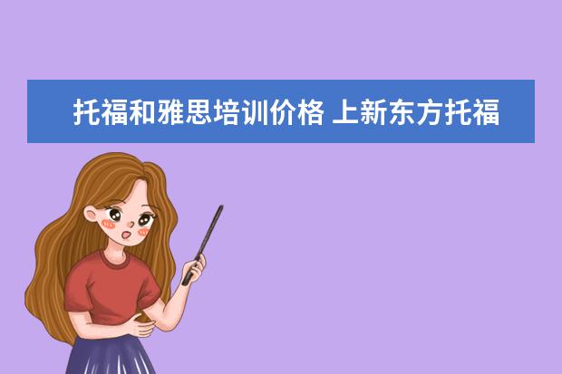 托福和雅思培训价格 上新东方托福或者雅思的培训班一般要多少钱?谢谢~~ ...