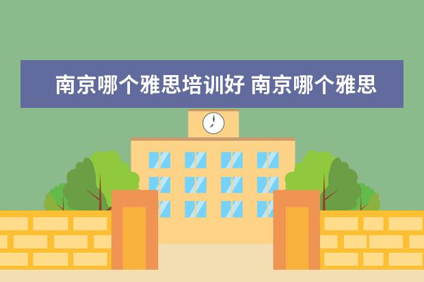 南京哪个雅思培训好 南京哪个雅思培训班最好,哪家更专业