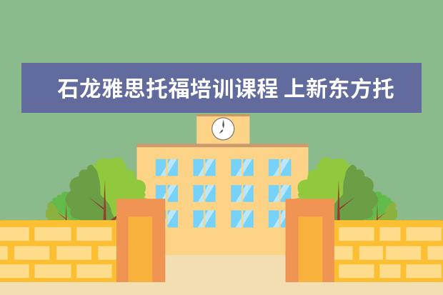 石龙雅思托福培训课程 上新东方托福或者雅思的培训班一般要多少钱?谢谢~~ ...