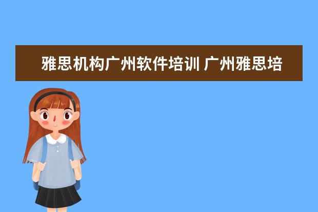 雅思机构广州软件培训 广州雅思培训机构有哪些?比较好的推荐下。