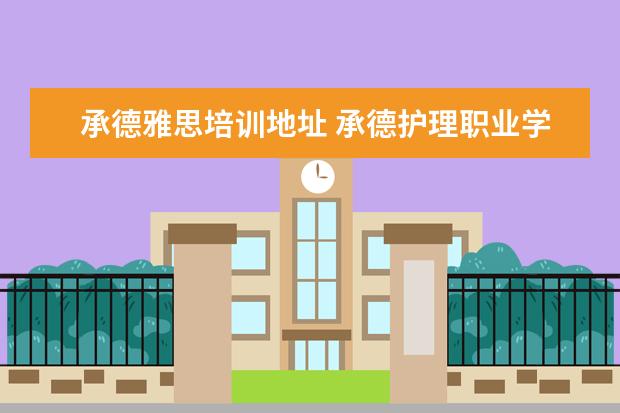 承德雅思培训地址 承德护理职业学院在哪个区