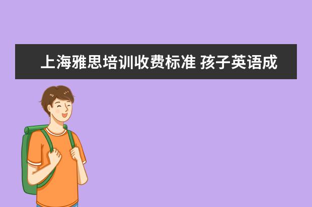 上海雅思培训收费标准 孩子英语成绩很好,想报雅思学习的培训班,一般培训班...