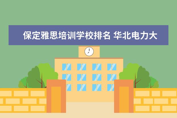 保定雅思培训学校排名 华北电力大学走出过哪些名人?