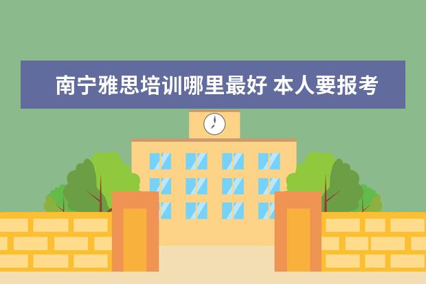 南宁雅思培训哪里最好 本人要报考雅思,家在成都,在重庆上学,请问这两个地...