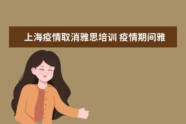 上海疫情取消雅思培训 疫情期间雅思有效期是三年了吗