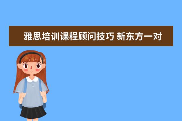 雅思培训课程顾问技巧 新东方一对一雅思培训好吗?