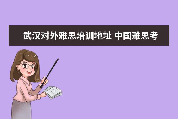 武汉对外雅思培训地址 中国雅思考试考点有哪些