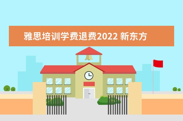 雅思培训学费退费2022 新东方雅思一对一收费标准2022