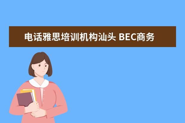 电话雅思培训机构汕头 BEC商务英语
