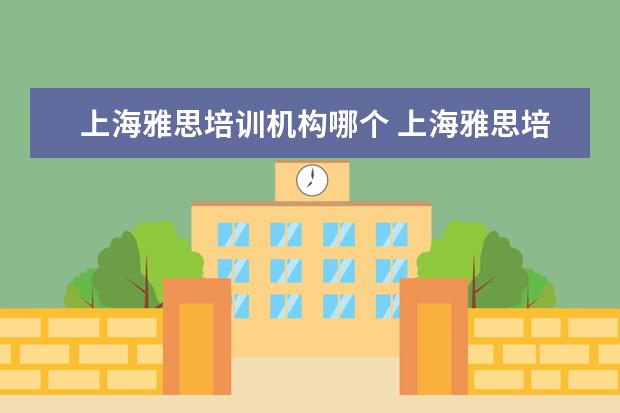 上海雅思培训机构哪个 上海雅思培训机构哪家好机构排名