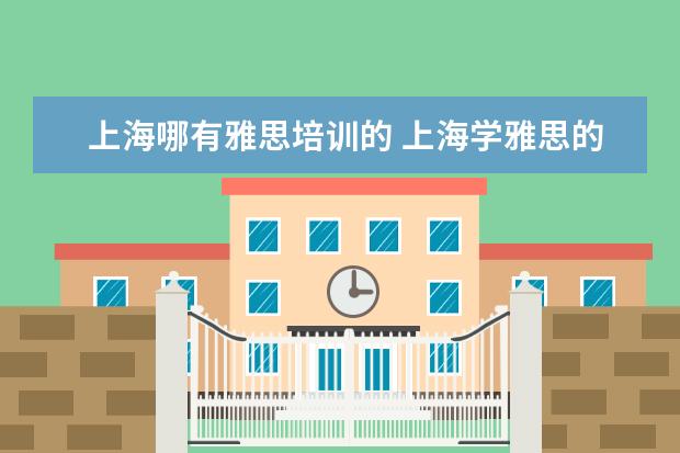 上海哪有雅思培训的 上海学雅思的机构有哪些