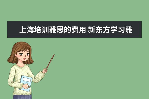上海培训雅思的费用 新东方学习雅思要多少钱?~