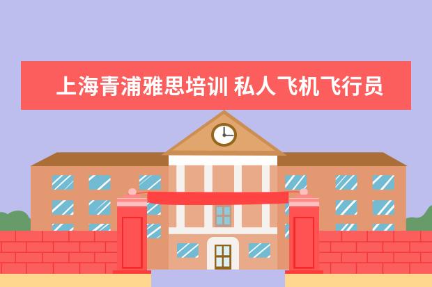 上海青浦雅思培训 私人飞机飞行员需要具备的条件是什么?