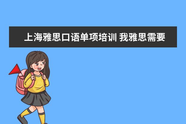 上海雅思口语单项培训 我雅思需要6.5以上,就是口语不行,哪里口语培训比较...