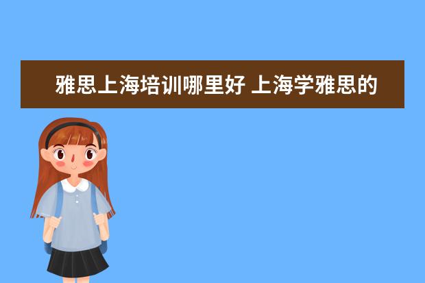 雅思上海培训哪里好 上海学雅思的机构有哪些