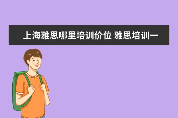 上海雅思哪里培训价位 雅思培训一般收费多少钱