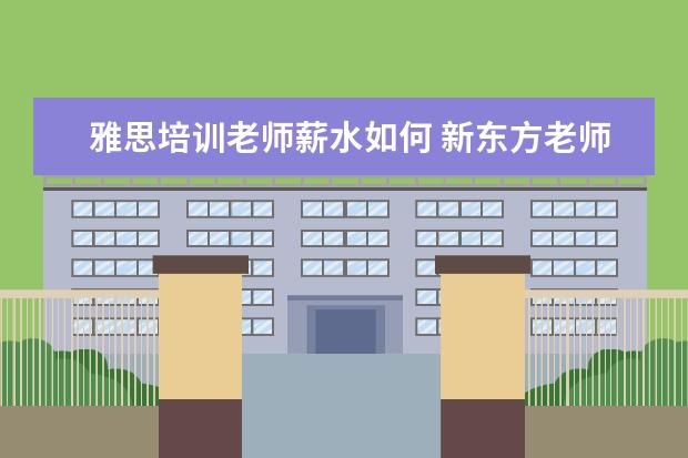 雅思培训老师薪水如何 新东方老师的年薪大概是多少?
