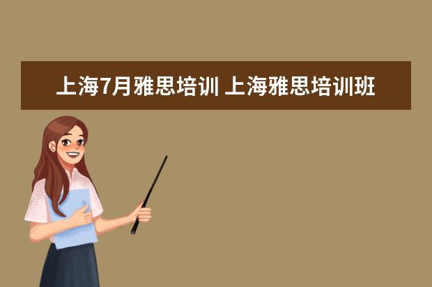 上海7月雅思培训 上海雅思培训班7分多少钱