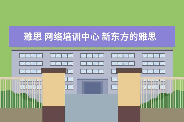 雅思 网络培训中心 新东方的雅思网络培训怎么样?
