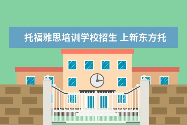 托福雅思培训学校招生 上新东方托福或者雅思的培训班一般要多少钱?谢谢~~ ...