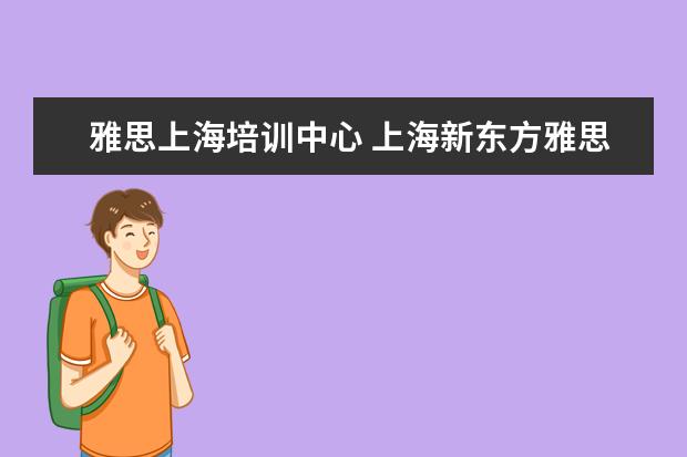 雅思上海培训中心 上海新东方雅思培训机构地址